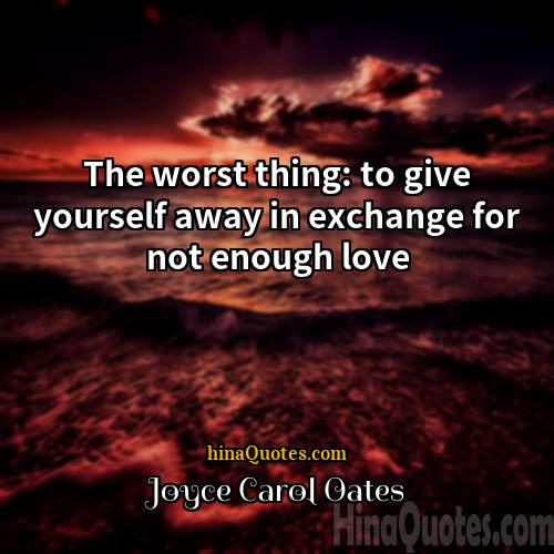 Joyce Carol Oates Quotes | The worst thing: to give yourself away